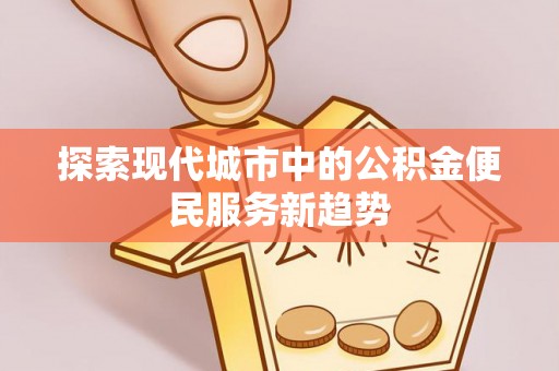 佛冈探索现代城市中的公积金便民服务新趋势