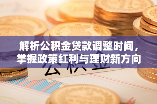 佛冈解析公积金贷款调整时间，掌握政策红利与理财新方向