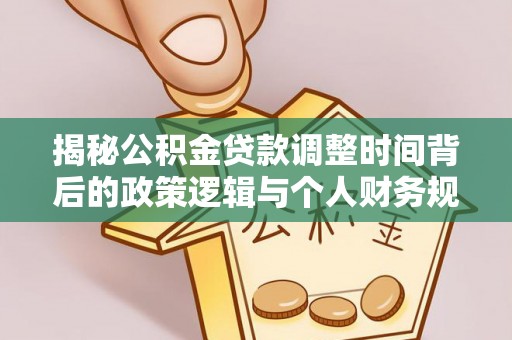 佛冈揭秘公积金贷款调整时间背后的政策逻辑与个人财务规划