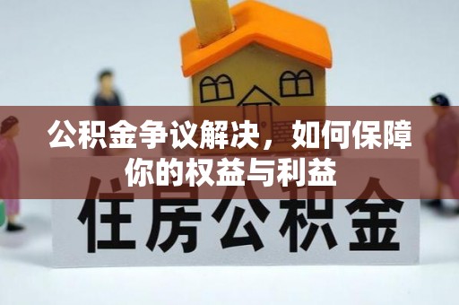 佛冈公积金争议解决，如何保障你的权益与利益