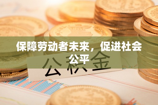 佛冈保障劳动者未来，促进社会公平