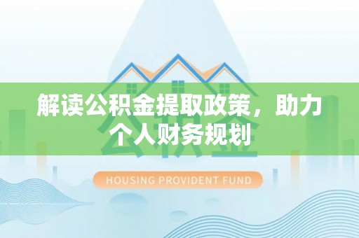 佛冈解读公积金提取政策，助力个人财务规划