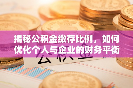 佛冈揭秘公积金缴存比例，如何优化个人与企业的财务平衡