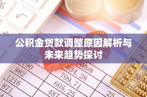 佛冈公积金贷款调整原因解析与未来趋势探讨