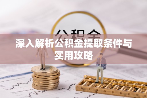 佛冈深入解析公积金提取条件与实用攻略